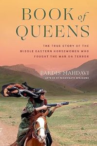 Book of Queens The True Story of the Middle Eastern Horsewomen Who Fought the War on Terror by Pardis Mahdavi